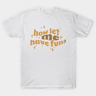 Who Let Me Have Fun T-Shirt